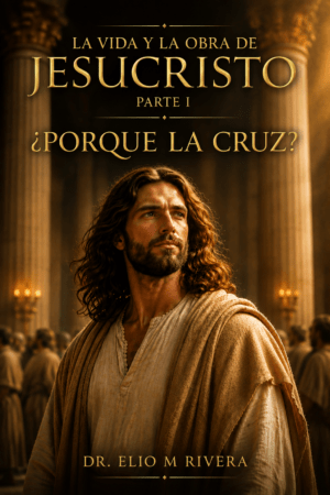 La vida y la obra de Jesucristo  Parte I ¿Porque la cruz?