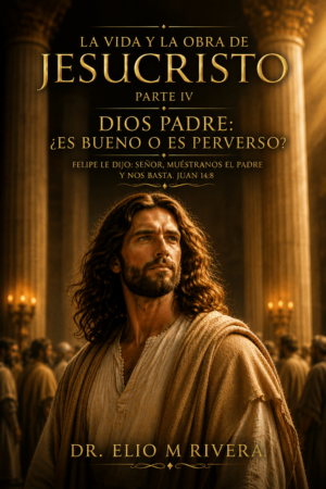 La vida y la obra de Jesucristo Parte IV Dios Padre: ¿Es bueno o es perverso?