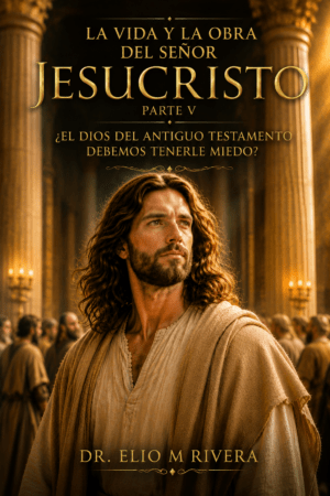 La vida y la Obra del Señor Jesucristo Parte V  ¿El Dios del Antiguo Testamento debemos tenerle miedo?